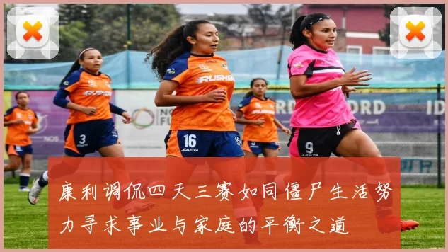 康利调侃四天三赛如同僵尸生活努力寻求事业与家庭的平衡之道