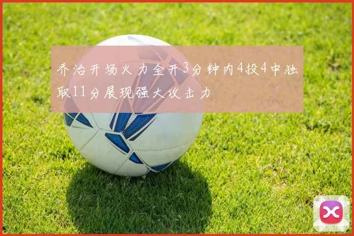 乔治开场火力全开3分钟内4投4中独取11分展现强大攻击力