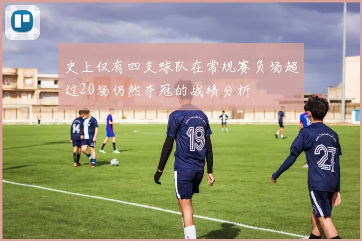史上仅有四支球队在常规赛负场超过20场仍然夺冠的战绩分析