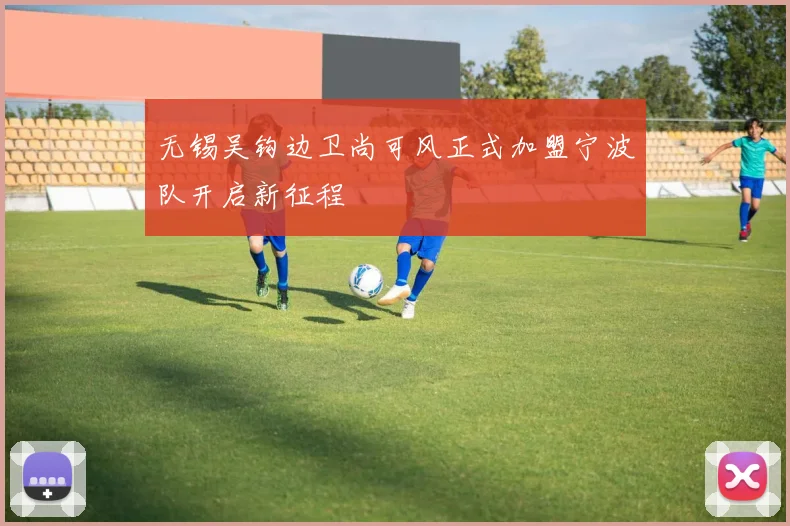无锡吴钩边卫尚可风正式加盟宁波队开启新征程