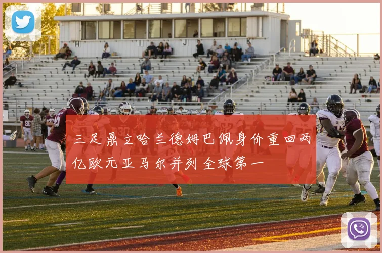 三足鼎立哈兰德姆巴佩身价重回两亿欧元亚马尔并列全球第一