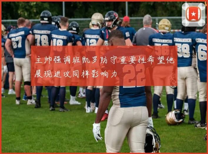 主帅强调班凯罗防守重要性希望他展现进攻同样影响力