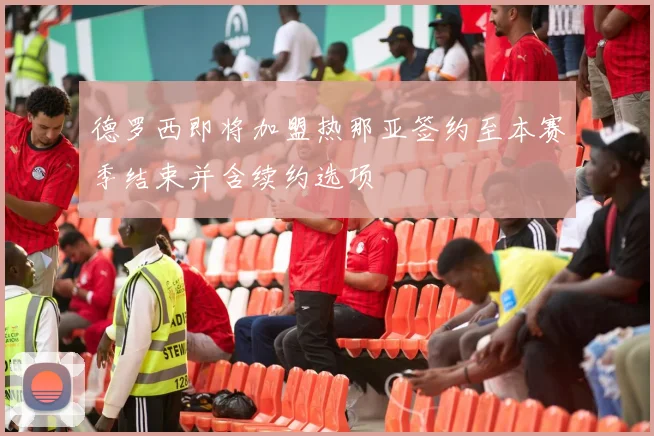 德罗西即将加盟热那亚签约至本赛季结束并含续约选项