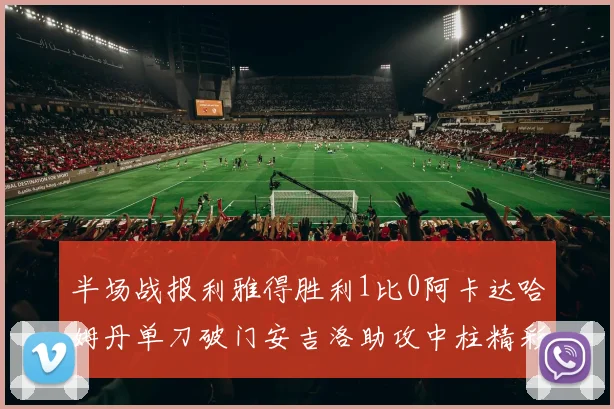 半场战报利雅得胜利1比0阿卡达哈姆丹单刀破门安吉洛助攻中柱精彩瞬间