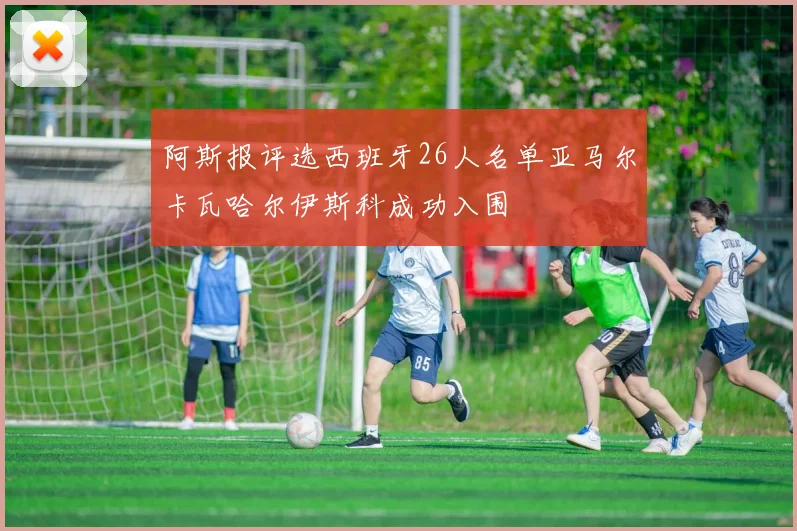 阿斯报评选西班牙26人名单亚马尔卡瓦哈尔伊斯科成功入围