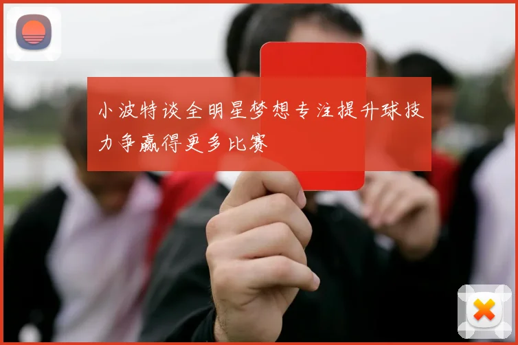 小波特谈全明星梦想专注提升球技力争赢得更多比赛