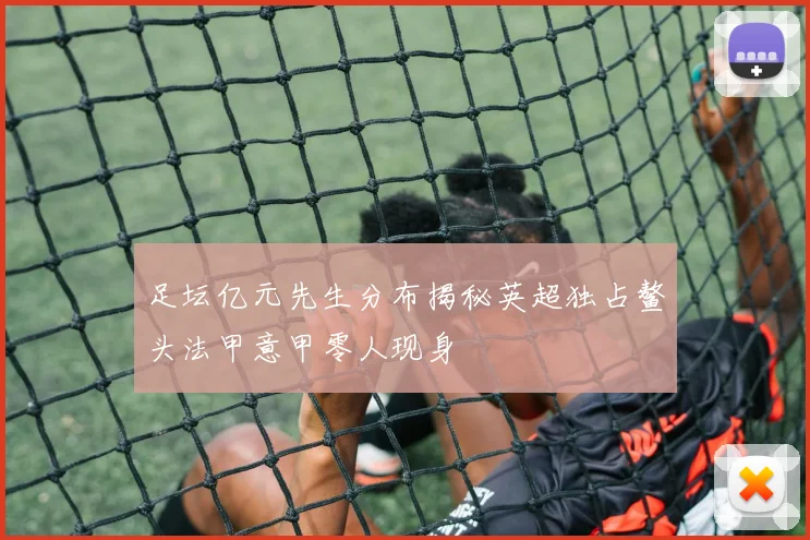 足坛亿元先生分布揭秘英超独占鳌头法甲意甲零人现身