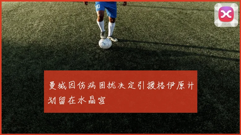 曼城因伤病困扰决定引援格伊原计划留在水晶宫