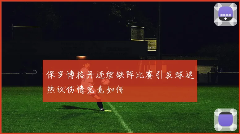 保罗博格丹连续缺阵比赛引发球迷热议伤情究竟如何