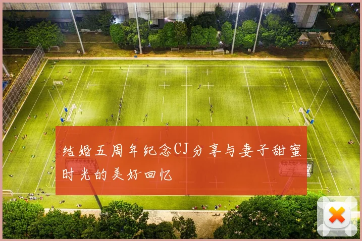 结婚五周年纪念CJ分享与妻子甜蜜时光的美好回忆