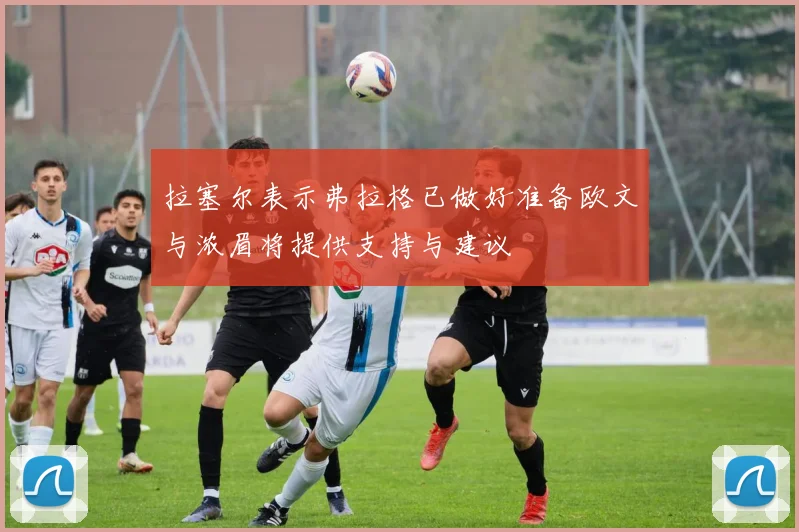 拉塞尔表示弗拉格已做好准备欧文与浓眉将提供支持与建议