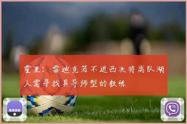 霍里：雷迪克若不进西决将离队湖人需寻找具导师型的教练
