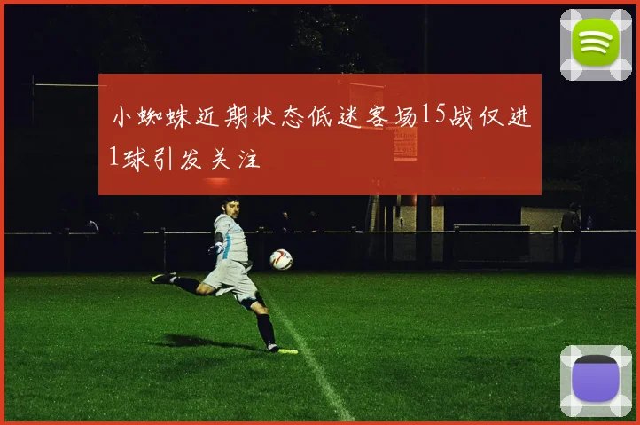 小蜘蛛近期状态低迷客场15战仅进1球引发关注