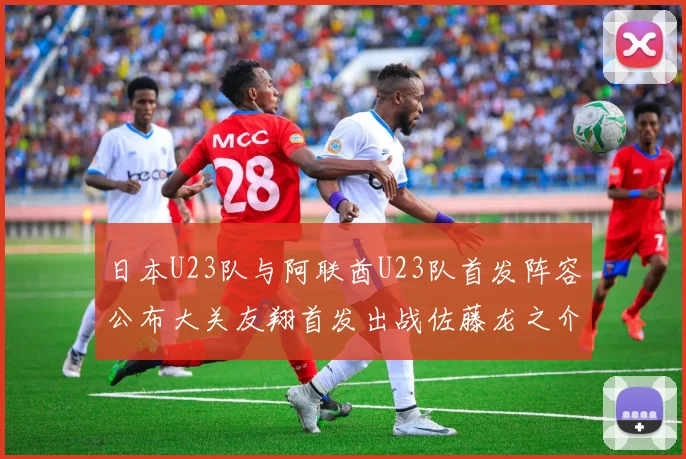 日本U23队与阿联酋U23队首发阵容公布大关友翔首发出战佐藤龙之介替补待命