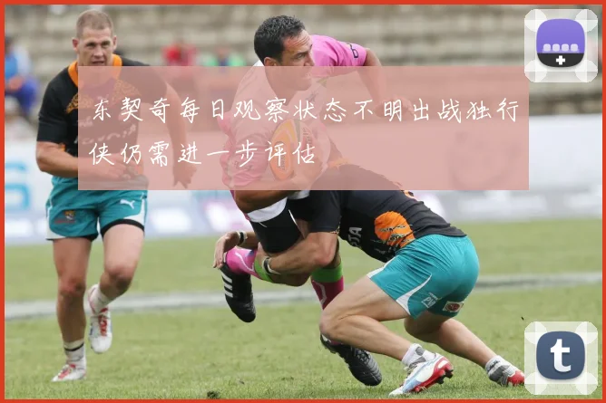 东契奇每日观察状态不明出战独行侠仍需进一步评估