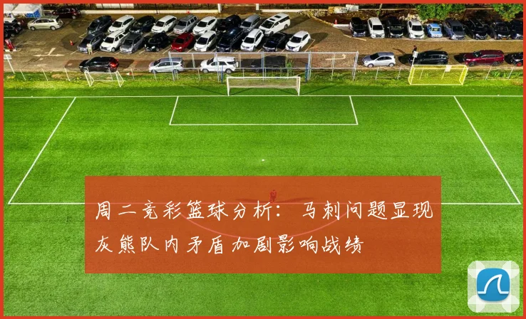周二竞彩篮球分析：马刺问题显现灰熊队内矛盾加剧影响战绩