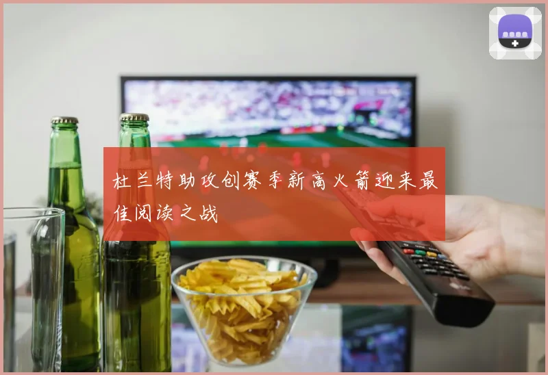 杜兰特助攻创赛季新高火箭迎来最佳阅读之战
