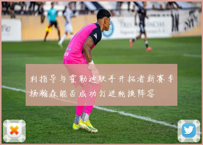 利指导与霍勒迪联手开拓者新赛季杨瀚森能否成功打进轮换阵容